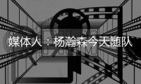 媒体人：杨瀚森今天随队出征拉斯维加斯 也进行了夏联前的训练