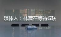 媒体人：林葳在等待G联赛选秀结果 新赛季大概率不会出战CBA