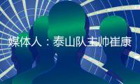 媒体人�：泰山队主帅崔康熙暂时不会下课	�，6月份会继续带队