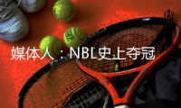 媒体人
：NBL史上夺冠次数最多的球队安徽文一传出解散传闻