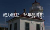威力厨卫
：36年品牌积淀�，只为带来全新体验