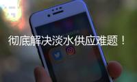 彻底解决淡水供应难题！东澳岛海水淡化项目有新进展