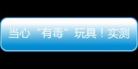 当心“有毒”玩具！实测11款“捏捏乐”100%检出甲醛