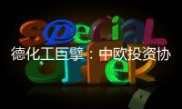 德化工巨擘
：中欧投资协议有益双方