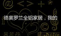 德奥罗兰全铝家居	，我的眼里都是你