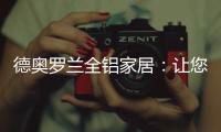 德奥罗兰全铝家居：让您静享“安醛无忧·低碳生活”!
