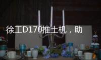 徐工D170推土机，助力高效施工	！
