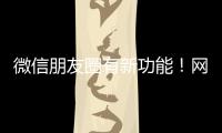 微信朋友圈有新功能
！网友：终于可以了