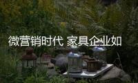微营销时代 家具企业如何进行市场营销?