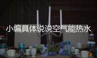 小编具体说说空气能热水器的选择和使用问题