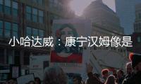 小哈达威
：康宁汉姆像是打了10年的老将 他攻防一体
