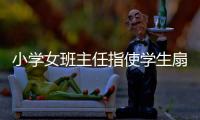 小学女班主任指使学生扇学生耳光被解聘，丈夫及学生家长接受大风新闻采访