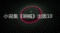 小说集《呐喊》出版100周年丨那年今日