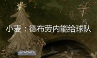 小麦：德布劳内能给球队实力带来巨大提升 走出舒适圈为自己自豪