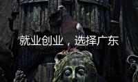 就业创业
，选择广东