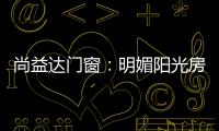 尚益达门窗：明媚阳光房，点燃夏日激情