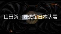 山田新：要想留日本队需经历非常激烈的竞争 感到有些无力