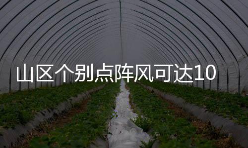 山区个别点阵风可达10级以上