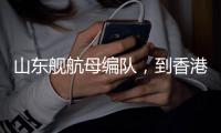山东舰航母编队，到香港了