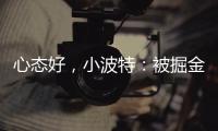 心态好，小波特：被掘金交易没觉得焦虑
	，知道消息后睡了个午觉