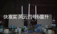 快准实 风云四号b星升级气象服务