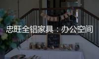 忠旺全铝家具：办公空间距5A级办公就差这么一点