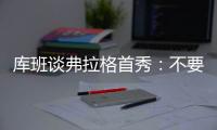 库班谈弗拉格首秀：不要给他压力 科比也花了两年才找到感觉