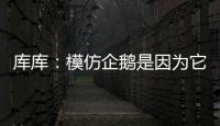 库库：模仿企鹅是因为它们是终生伴侣�，我进球了妻儿也会在家模仿