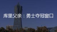库里父亲：勇士夺冠窗口正在关闭 斯蒂芬&追梦&巴特勒&均年龄35+