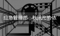 应急管理部：秋汛形势依然严峻