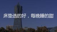床垫选的好，每晚睡的甜