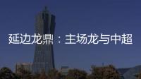 延边龙鼎：主场龙与中超的距离是外援