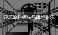 建筑涂料领先品牌施彩乐	：强势登陆央视频道 塑造更高的核心观