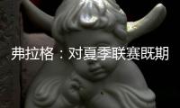 弗拉格	：对夏季联赛既期待又兴奋 想重新打五对五的比赛