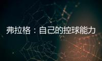 弗拉格
	：自己的控球能力还不错 今天更适应全场紧逼了