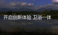 开启创新体验 卫浴一体化体验系发展关键