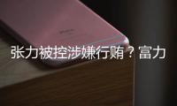 张力被控涉嫌行贿�？富力集团回应