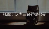 张军：队内三名外援都受伤了

，我们的全华班表现很好