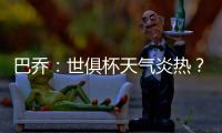 巴乔：世俱杯天气炎热	？我参加1994年美国世界杯时气温可能更高