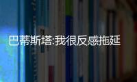 巴蒂斯塔:我很反感拖延战术 剩下比赛目标仍是前3