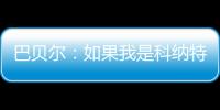 巴贝尔：如果我是科纳特，我会想为什么要离开最好的俱乐部