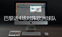 巴黎近4场对阵欧洲球队比赛皆取胜+零封	，其中3场至少净胜4球