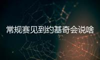 常规赛见到约基奇会说啥

？杨瀚森：请问能要个你的签名吗�？