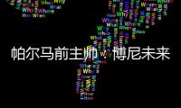 帕尔马前主帅：博尼未来潜力巨大，国米签下他是笔好交易