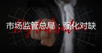 市场监管总局：强化对缺陷产品召回的监管力度