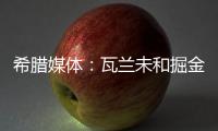 希腊媒体：瓦兰未和掘金谈过离开NBA一事 掘金对他不沟通感到愤怒