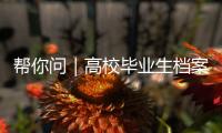 帮你问｜高校毕业生档案如何办理档案接收？