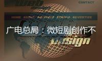 广电总局	
：微短剧创作不能一味求“爽”