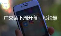 广交会下周开幕
	，地铁最新服务措施→