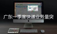 广东一季度快递业务量突破100亿件�，继续保持全国领先地位